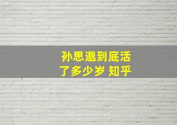 孙思邈到底活了多少岁 知乎